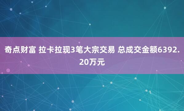 奇点财富 拉卡拉现3笔大宗交易 总成交金额6392.20万元