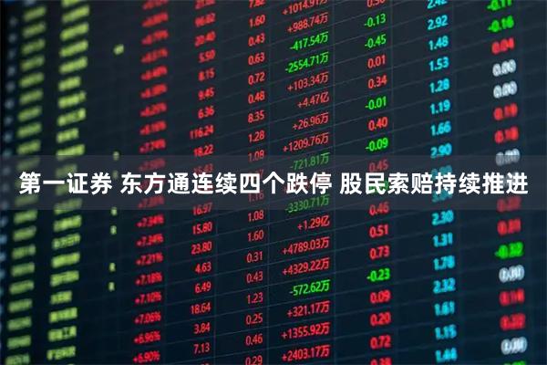 第一证券 东方通连续四个跌停 股民索赔持续推进