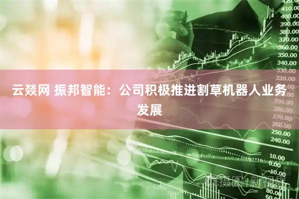 云燚网 振邦智能：公司积极推进割草机器人业务发展
