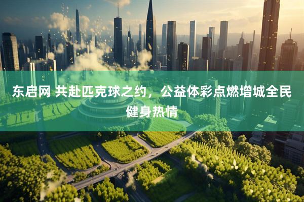 东启网 共赴匹克球之约，公益体彩点燃增城全民健身热情