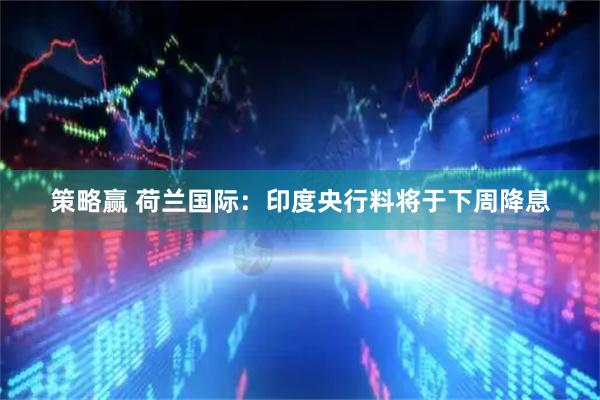 策略赢 荷兰国际：印度央行料将于下周降息