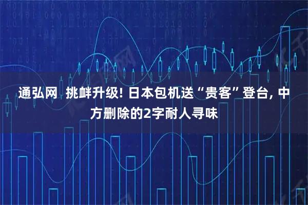 通弘网  挑衅升级! 日本包机送“贵客”登台, 中方删除的2字耐人寻味