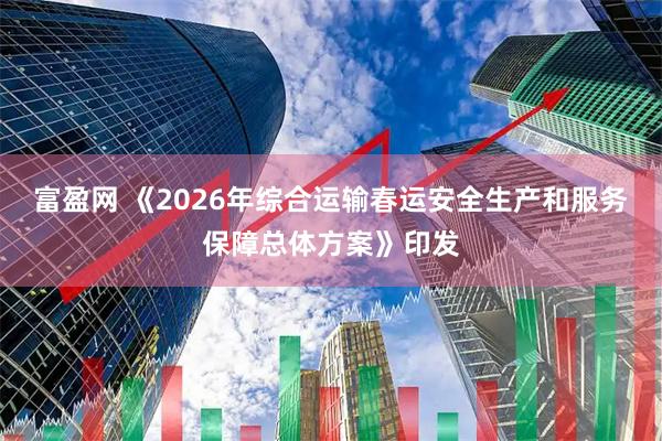 富盈网 《2026年综合运输春运安全生产和服务保障总体方案》印发