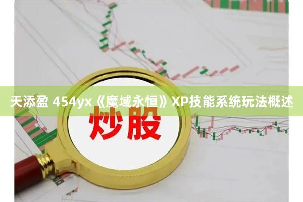 天添盈 454yx《魔域永恒》XP技能系统玩法概述