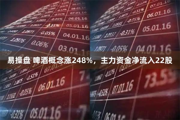 易操盘 啤酒概念涨248%，主力资金净流入22股